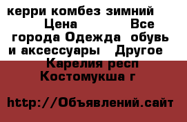 керри комбез зимний 134 6 › Цена ­ 5 500 - Все города Одежда, обувь и аксессуары » Другое   . Карелия респ.,Костомукша г.